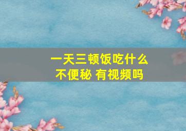 一天三顿饭吃什么不便秘 有视频吗